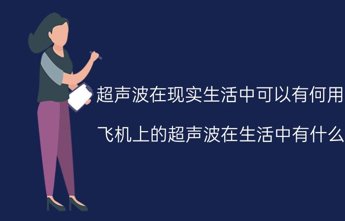 超声波在现实生活中可以有何用处 飞机上的超声波在生活中有什么用？